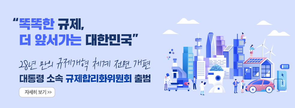 똑똑한 규제, 더 앞서가는 대한민국, 28년만의 규제개혁 체계 전면 개편, 대통령 직속 규제합리화위원회 출범